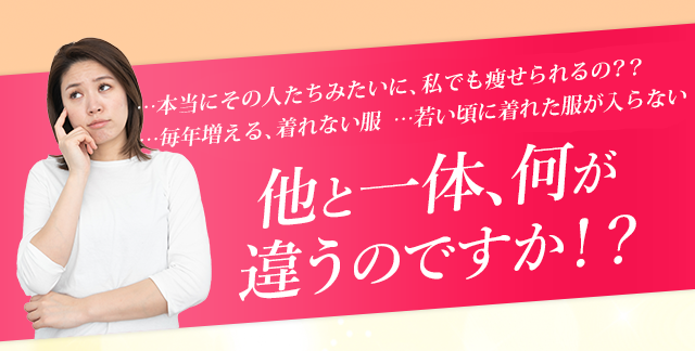 …本当にこの人たちみたいに、私でも痩せられるの？？他と一体、何が違うのですか！？